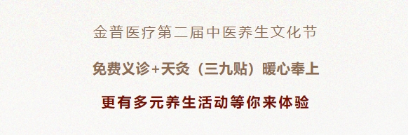 金普醫(yī)療第二屆中醫(yī)養(yǎng)生文化節(jié)：免費義診+天灸（三九貼）暖心奉上！更有多元養(yǎng)生活動等你來體驗！