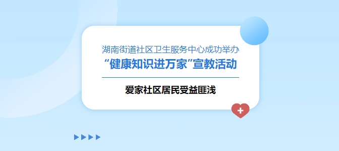 湖南街道社區(qū)衛(wèi)生服務(wù)中心成功舉辦“健康知識(shí)進(jìn)萬(wàn)家”宣教活動(dòng)，愛(ài)家社區(qū)居民受益匪淺！