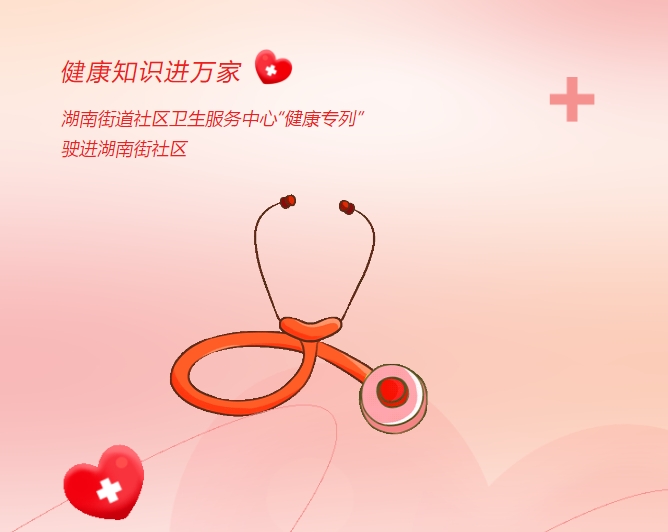 健康知識進萬家|湖南街道社區(qū)衛(wèi)生服務中心“健康專列”駛進湖南街社區(qū)