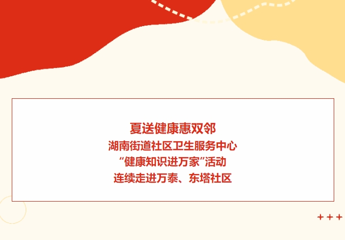 夏送健康惠雙鄰：湖南街道社區(qū)衛(wèi)生服務中心“健康知識進萬家”活動連續(xù)走進萬泰、東塔社區(qū)
